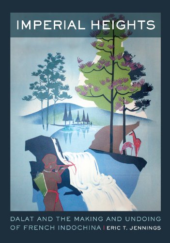 Imperial Heights: Dalat and the Making and Undoing of French Indochina (From Indochina to Vietnam: Revolution and War in a Global Perspective)