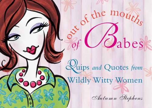 Out of the Mouths of Babes: Quips and Quotes from Wildly Witty Women (Wild Women Series)
