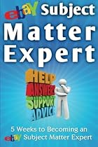 EBay Subject Matter Expert: 5 Weeks to Becoming an eBay Subject Matter Expert EBay Subject Matter Expert: 5 Weeks to Becoming an eBay Subject Matter Expert