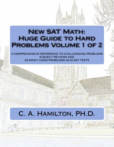 New SAT Math:  Huge Guide to Hard Problems  Volume 1 of 2: The Most Complete Course Available ... Explained Like a Tutor ... Enough Hard Problems For 50 SAT Tests