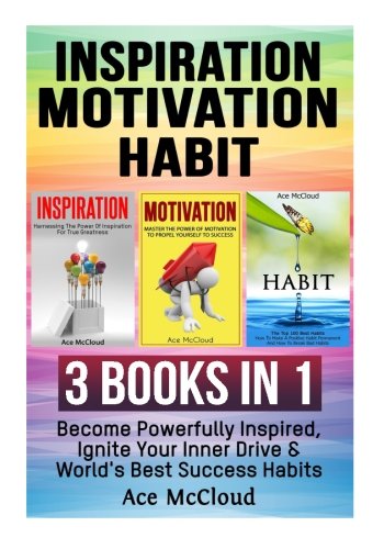 Inspiration: Motivation: Habit: 3 Books in 1: Become Powerfully Inspired, Ignite Your Inner Drive & World’s Best Success Habits (Inspirational … Best Success Habits For Life Happiness)
