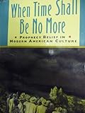 When time shall be no more : prophecy belief in modern American culture