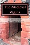 The Medieval Vagina: An Historical and Hysterical Look at All Things Vaginal During the Middle Ages