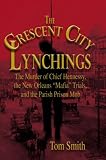 The Crescent City Lynchings: The Murder of Chief Hennessy, the New Orleans "Mafia" Trials, and the Parish Prison Mob