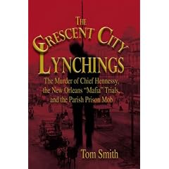 The Crescent City Lynchings: The Murder of Chief Hennessy, the New Orleans "Mafia" Trials, and the Parish Prison Mob