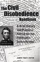 The Civil Disobedience Handbook: A Brief History and Practical Advice for the Politically Disenchanted