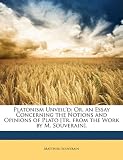 Platonism Unveil'd: Or, an Essay Concerning the Notions and Opinions of Plato [Tr. from the Work by M. Souverain].