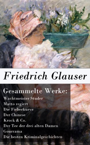 Gesammelte Werke: Wachtmeister Studer + Matto regiert + Die Fieberkurve + Der Chinese + Krock & Co. + Der Tee der drei alten Damen + Gourrama + Die besten Kriminalgeschichten (German Edition)