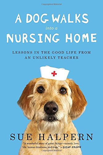 a dog walks into a nursing home lessons in the good life from an unlikely teacher