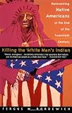Killing the White Man's Indian: The Reinventing Native Americans at the End of the Twentieth Century (0385420366) by Bordewich, Fergus M.