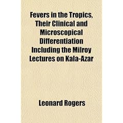 Fevers in the Tropics, Their Clinical and Microscopical Differentiation Including the... by Leonard Rogers