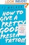 How to Give a Pretty Good Presentation: A Speaking Survival Guide for the Rest of Us