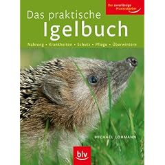 Das praktische Igelbuch: Nahrung - Krankheiten - Schutz - Pflege - �berwintern