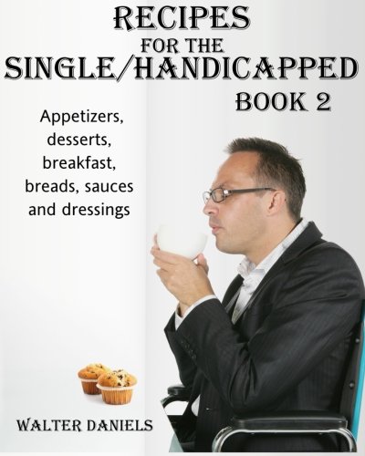 Recipes For Single/Handicapped Book Two: Appetizers, Desserts, Breakfast, breads, sauces and dressings (Volume 2)