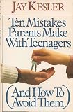Ten Mistakes Parents Make With Teenagers: And How to Avoid Them