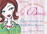 Out of the Mouths of Babes: Quips and Quotes from Wildly Witty Women