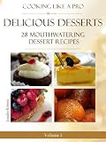 Delicious Desserts: 28 Mouthwatering Dessert Recipes Volume 1 (Dessert Recipes With Attitude)