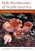 Milk Mushrooms of North America: A Field Guide to the Genus Lactarius