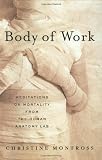 Body of Work: Meditations on Mortality from the Human Anatomy Lab Body of Work: Meditations on Mortality from the Human Anatomy Lab