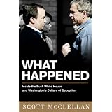 What Happened: Inside the Bush White House and Washington's Culture of Deception ~ Scott McClellan