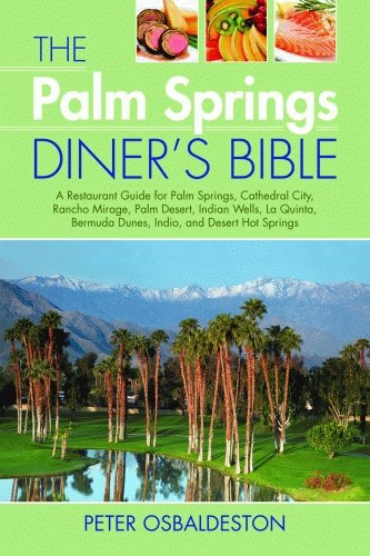 The Palm Spring Diner's Bible: A Restaurant Guide for Palm Springs, Cathedral City, Rancho Mirage, Palm Desert, Indian Wells, La Quinta, Bermuda Dunes, Indio, and Desert Hot Springs