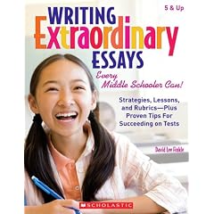 Writing Extraordinary Essays: Every Middle Schooler Can!: Strategies, Lessons, and Rubrics - Plus Proven Tips for Succeeding on Tests