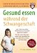 Gesund essen w&auml;hrend der Schwangerschaft. Der Ratgeber f&uuml;r Gesundheit und Ern&auml;hrung