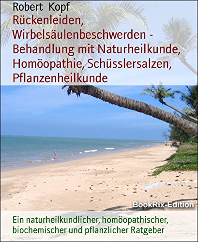 Rückenleiden, Wirbelsäulenbeschwerden -  Behandlung mit Naturheilkunde, Homöopathie, Schüsslersalzen, Pflanzenheilkunde: Ein naturheilkundlicher, homöopathischer, ... und pflanzlicher Ratgeber (German Edition)