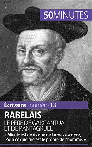 Rabelais, le père de Gargantua et de Pantagruel: « Mieulx est de ris que de larmes escripre, Pour ce que rire est le propre de l'homme. » (Écrivains t. 13) (French Edition)