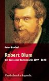 Robert Blum. Ein deutscher Revolutionär 1807-1848