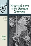 Mystical Love in the German Baroque: Theology, Poetry, Music (Contextual Bach Studies)