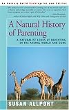 A Natural History of Parenting: A Naturalist Looks at Parenting in the Animal World and Ours
