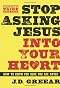 Stop Asking Jesus Into Your Heart: How to Know for Sure You Are Saved