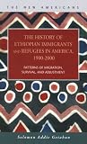 The History of Ethiopian Immigrants and Refugees in America, 1900-2000: Patterns of Migration, Survival, and Adjustment (The New Americans: Recent Immigration and American Society)