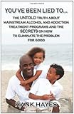 You've been lied to... The UNTOLD truth about mainstream alcohol and addiction treatment programs and the SECRETS on how to eliminate the problem for good.