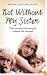 Not Without My Sister: The True Story of Three Girls Violated and Betrayed