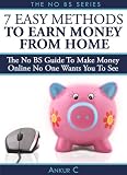 7 Easy Methods To Make Money Online From Home – The NO BS Guide To Earn Money Online For Your Own Home Based Business (NO BS Guides)