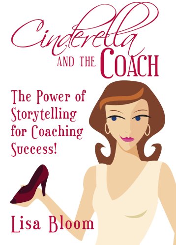 Cinderella and the Coach - the Power of Storytelling for Coaching Success!, by Lisa Bloom Cinderella and the Coach - the Power of Storytelling for Coaching Success!, by Lisa Bloom