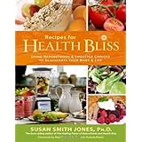 Recipes for Health Bliss: Using NatureFoods & Lifestyle Choices to Rejuvenate Your Body & Life