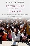 To the ends of the earth : Pentecostalism and the transformation of world Christianity