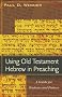 Using Old Testament Hebrew in Preaching: A Practical Guide for Students and Pastors