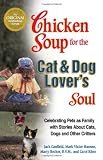 Chicken Soup for the Cat & Dog Lover`s Soul: Celebrating Pets as Family with Stories About Cats, Dogs and Other Critters