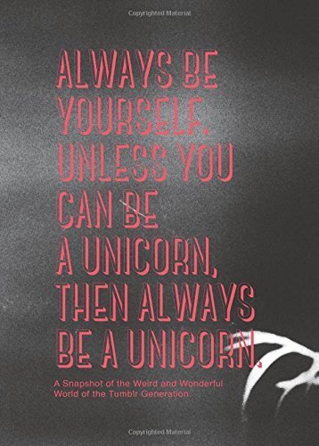Always be Yourself, Unless You Can Be a Unicorn, Then Always Be a Unicorn: A Snapshot of the Weird and Wonderful World of the Tumblr Generation by Kok-Jensen, Pernille, Dragt, Els (2014) Hardcover