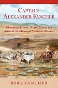 Captain Alexander Fancher: Adventurer, Drover, Wagon Master and Victim of the Mountain Meadows Massacre