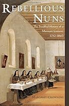 Rebellious Nuns: The Troubled History of a Mexican Convent, 1752-1863 Rebellious Nuns: The Troubled History of a Mexican Convent, 1752-1863