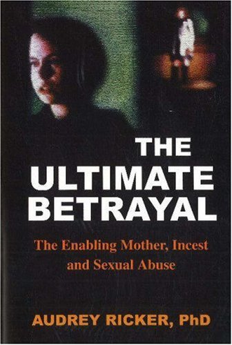 The Ultimate Betrayal: The Enabling Mother, Incest and Sexual Abuse