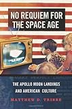 No Requiem for the Space Age: The Apollo Moon Landings and American Culture