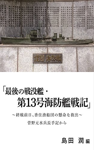 最後の戦没艦・第13号海防艦戦記　〜終戦前日、香住漁船団の懸命な救出〜　菅野元水兵長の手記から