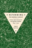 Reforming the Moral Subject: Ethics and Sexuality in Central Europe, 1890-1930