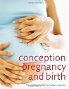 Conception, Pregnancy & Birth: The Childbirth Bible for Today's Parents